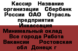 Кассир › Название организации ­ Сбербанк России, ОАО › Отрасль предприятия ­ Инкассация › Минимальный оклад ­ 1 - Все города Работа » Вакансии   . Ростовская обл.,Донецк г.